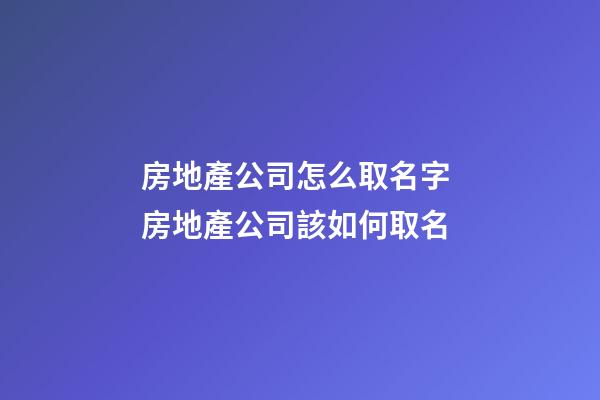 房地產公司怎么取名字 房地產公司該如何取名-第1張-公司起名-玄機派